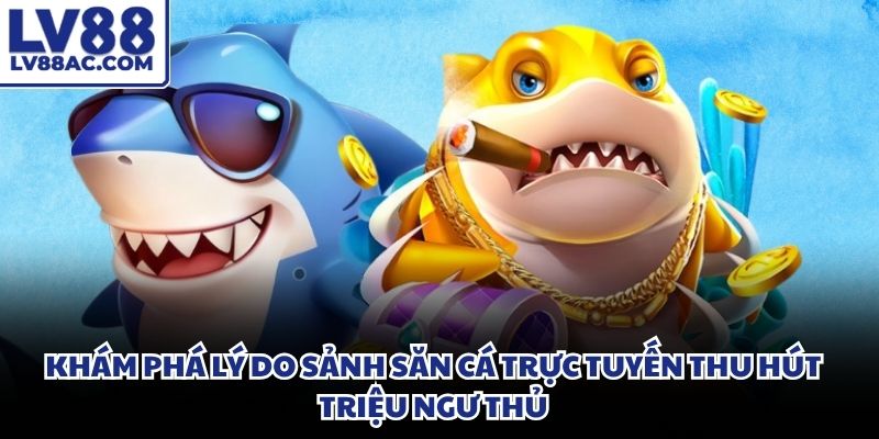 Không gian đại dương trực tuyến mang lại giây phút săn thưởng nghẹt thở