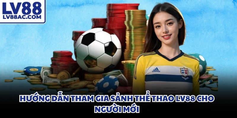 Các bước hướng dẫn chi tiết giúp bạn tham gia đặt cược thể thao LV88 nhanh